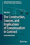 The Construction, Sources, and Implications of Consensualism in Contract: Lesson from France (Studies in the History of Law and Justice, 27)