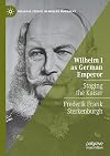 Wilhelm I as German Emperor: Staging the Kaiser (Palgrave Studies in Modern Monarchy)