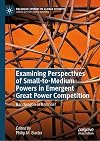 Examining Perspectives of Small-to-Medium Powers in Emergent Great Power Competition: Bandwagon or Balance? (Palgrave Studies in Global Security)