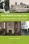 Helen Waddell and Maude Clarke : Irishwomen, friends, and scholars : with Helen Waddell's Women in the drama before Shakespeare (1912-1919) and Maude Clarke's 'historiographical notes' (c.1930)
