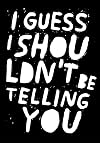 I Guess I Shouldn't Be Telling You