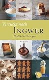 Verr&uuml;ckt nach Ingwer: 80 s&uuml;sse Verf&uuml;hrungen