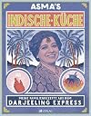Asma's Indische Küche: Meine Familienrezepte aus dem Darjeeling Express. Authentische indische Küche für zu Hause