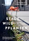 Stadtwildpflanzen : 52 Ausflüge in die urbane Pflanzenwelt : mit Hintergrundwissen zur Stadtvegetation