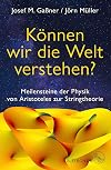 Können wir die Welt verstehen?: Meilensteine der Physik von Aristoteles zur Stringtheorie