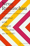 Neue Rundschau: Diktatur und Utopie – Wie erzählen wir die DDR?