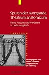 Spuren der Avantgarde theatrum anatomicum : frühe Neuzeit und Moderne im Kulturvergleich