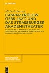 Caspar Brülow (1585-1627) und das Straßburger Akademietheater Lutherische Konfessionalisierung und zeitgenössische Dramatik im akademischen und reichsstädtischen Umfeld