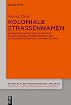 Koloniale Straßennamen: Benennungspraktiken im Kontext kolonialer Raumaneignung in der deutschen Metropole von 1884 bis 1945 (Koloniale und ... Linguistics (KPL/CPL), 16) (German Edition)