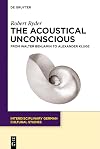 The Acoustical Unconscious from Walter Benjamin to Alexander Kluge (Interdisciplinary German Cultural Studies)
