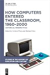 How Computers Entered the Classroom, 1960–2000: Historical Perspectives (Studies in the History of Education and Culture / Studien zur Bildungs- und Kulturgeschichte, 2)