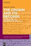 The Crown and Its Records: Archives, Access, and the Ancient Constitution in Seventeenth-Century England (Cultures and Practices of Knowledge in History, 13)