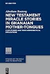 New Testament Miracle Stories in Ghanaian Mother-Tongues: Case Studies and their Hermeneutical Implications (Studies of the Bible and Its Reception (SBR), 25)