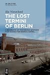 The Lost Termini of Berlin : A Biography of the Railway Stations that Shaped the German Capital