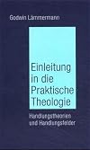 Einleitung in die Praktische Theologie. Handlungstheorien und Handlungsfelder.