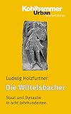 Die Wittelsbacher : Staat und Dynastie in acht Jahrhunderten
