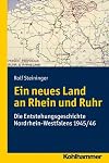 Ein Neues Land an Rhein Und Ruhr: Die Entstehungsgeschichte Nordrhein-Westfalens 1945/46 (German Edition)