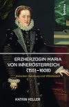 Erzherzogin Maria von Innerösterreich (1551-1608) : zwischen Habsburg und Wittelsbach
