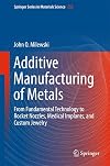 Additive Manufacturing of Metals: From Fundamental Technology to Rocket Nozzles, Medical Implants, and Custom Jewelry (Springer Series in Materials Science, 258)