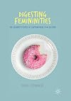 Digesting femininities : the feminist politics of contemporary food culture