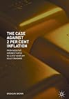 The Case Against 2 Per Cent Inflation: From Negative Interest Rates to a 21st Century Gold Standard