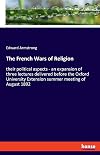 The French Wars of Religion: their political aspects - an expansion of three lectures delivered before the Oxford University Extension summer meeting of August 1892