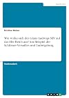 Wie wirke sich der Glanz Ludwigs XIV auf das Alte Reich aus? Am Beispiel der Schl&ouml;sser Versailles und Ludwigsburg