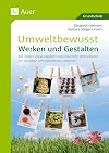 Umweltbewusst Werken und Gestalten: Mit coolen Upcyclingideen und nützlichen Werk stücken für die Natur Lehrplanthemen umsetzen (1. bis 4. Klasse)