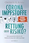 Corona-Impfstoffe: Rettung oder Risiko?: Wirkungsweisen, Schutz und Nebenwirkungen der Hoffnungsträger