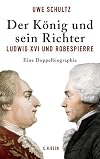 Der König und sein Richter: Ludwig XVI. und Robespierre