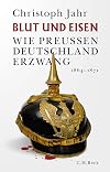 Blut und Eisen: Wie Preußen Deutschland erzwang