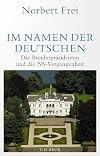 Im Namen der Deutschen: Die Bundespräsidenten und die NS-Vergangenheit