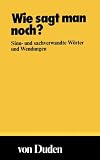 Duden Taschenb&uuml;cher, Bd.2, Wie sagt man noch?: Sinn- und Sachverwandte Worter und Wendungen