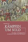 Kämpfen um sold : eine Alltags- und Sozialgeschichte schweizerischer söldner in der Frühen Neuzeit
