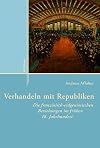 Verhandeln mit Republiken die franzosisch-eidgenossischen Beziehungen im fruhen 18. Jahrhundert
