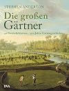 Die großen Gärtner: 40 Persönlichkeiten - 500 Jahre Gartengeschichte