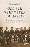 &raquo;Und wir verrosten im Hafen&laquo;: Deutschland, Gro&szlig;britannien und der Krieg zur See 1914 - 1918 Mit zahlreichen s/w-Abbildungen