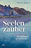 Seelenzauber: Aus Wien in die Welt – Das Jahrhundert der Psychologie | Die Geschichte der Psychotherapie und ihrer Protagonisten: erstmals umfassend beleuchtet und fulminant erzählt