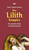 Der Lilith-Komplex: Die dunklen Seiten der M&uuml;tterlichkeit
