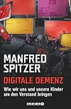 Digitale Demenz: Wie wir uns und unsere Kinder um den Verstand bringen