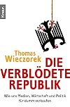 Die verblödete Republik: Wie uns Medien, Wirtschaft und Politik für dumm verkaufen