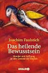 Das heilende Bewusstsein: Wunder und Hoffnung an den Grenzen der Medizin