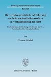 Die verfahrensrechtliche Absicherung von Informationsfreiheitsrechten in rechtsvergleichender Sicht Eine Betrachtung der Rechtslage in Schweden, den USA, Deutschland und der Europäischen Union