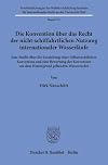Die Konvention über das Recht der nicht-schiffahrtlichen Nutzung internationaler Wasserläufe Eine Studie über die Entstehung einer völkerrechtlichen Konvention und eine Bewertung der Konvention vor dem Hintergrund geltenden Wasserrechts