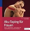 Aku-Taping für Frauen: Sanft - ganzheitlich - auf der Basis der traditionell chinesischen Medizin