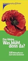 Das kleine Was blüht denn da?: 328 Blütenpflanzen nach Farbe bestimmen (Kosmos-Naturführer)