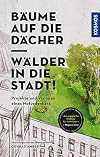 Bäume auf die Dächer - Wälder in die Stadt! Projekte und Visionen eines Naturdenkers