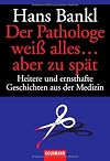 Der Pathologe weiß alles ... aber zu spät: Heitere und ernsthafte Geschichten aus der Medizin