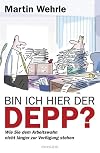 Bin ich hier der Depp?: Wie Sie dem Arbeitswahn nicht länger zur Verfügung stehen