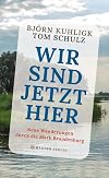 Wir sind jetzt hier: Neue Wanderungen durch die Mark Brandenburg